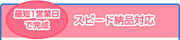 最短1営業日で完成 スピード納品対応